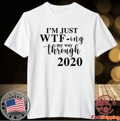 Im Just Wtf Ing My Way Through 2020 T-Shirt