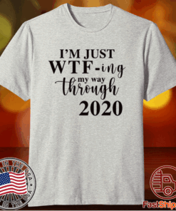 Im Just Wtf Ing My Way Through 2020 T-Shirt