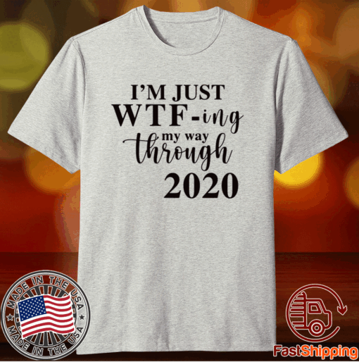 Im Just Wtf Ing My Way Through 2020 T-Shirt