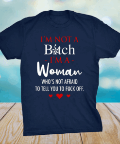 I’m Not A Bitch I’m A Woman Who’s Not Afraid To Tell You To Fuck Off Shirt
