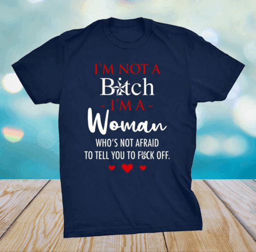 I’m Not A Bitch I’m A Woman Who’s Not Afraid To Tell You To Fuck Off Shirt