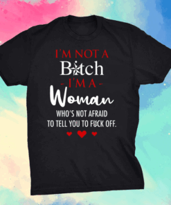 I’m Not A Bitch I’m A Woman Who’s Not Afraid To Tell You To Fuck Off Shirt