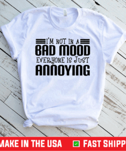 I’m Not In A Bad Mood Everyone Is Just Annoying Shirt