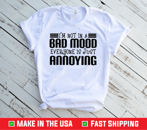 I’m Not In A Bad Mood Everyone Is Just Annoying Shirt