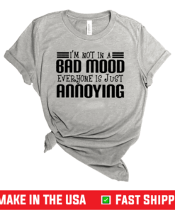 I’m Not In A Bad Mood Everyone Is Just Annoying Shirt