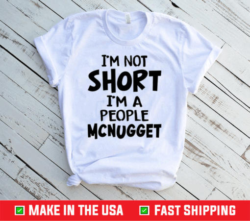 Im Not Short Im A People Mcnugget Shirt