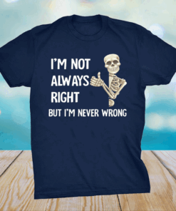 I’m not always right but I’m never wrong shirt