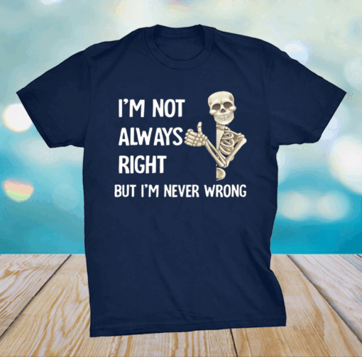 I’m not always right but I’m never wrong shirt