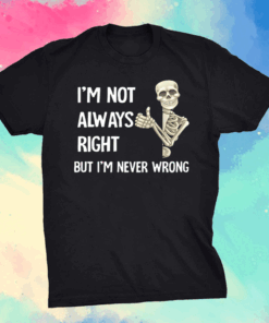 I’m not always right but I’m never wrong shirt