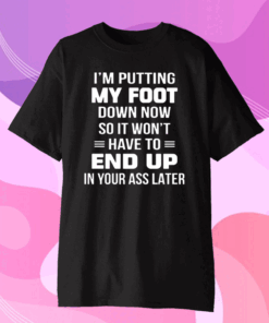 I’m putting my foot down now so it wont have to end up in your ass later Classic T-Shirt