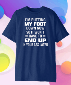 I’m putting my foot down now so it wont have to end up in your ass later Classic T-Shirt