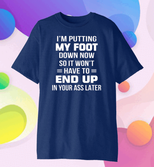 I’m putting my foot down now so it wont have to end up in your ass later Classic T-Shirt