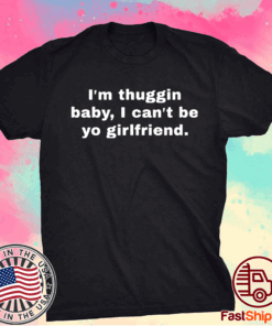 Im thuggin baby I cant be yo girlfriend t-shirt