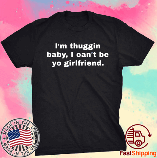 Im thuggin baby I cant be yo girlfriend t-shirt