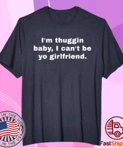 Im thuggin baby I cant be yo girlfriend t-shirt