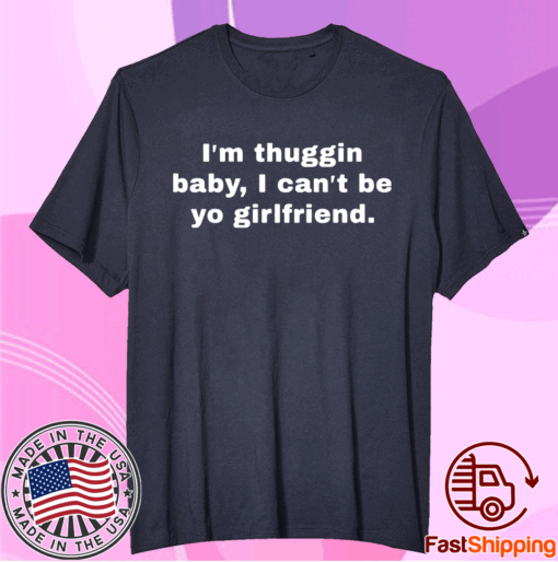 Im thuggin baby I cant be yo girlfriend t-shirt