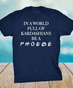 In A World Full Of Kardashians Be A Phoebe Shirt