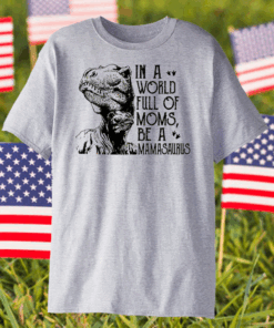 In A World Full Of Moms Be A Mamasaurus Shirt