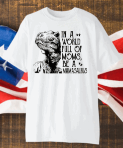 In A World Full Of Moms Be A Mamasaurus Shirt