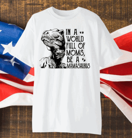 In A World Full Of Moms Be A Mamasaurus Shirt