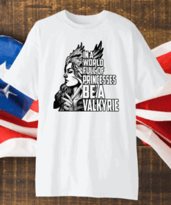 In A World Full Of Princesses Be A Valkyrie Shirt