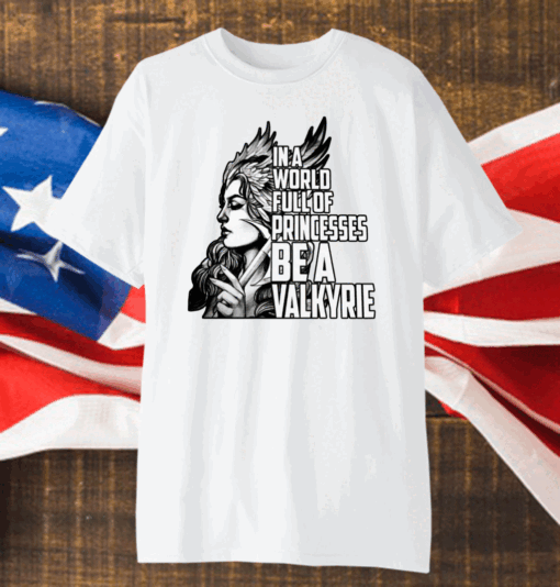 In A World Full Of Princesses Be A Valkyrie Shirt