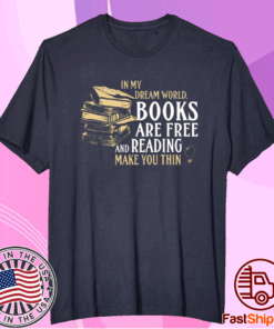 In my dream world books are free and reading make you thin t-shirt