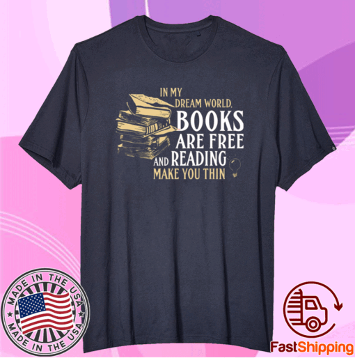 In my dream world books are free and reading make you thin t-shirt