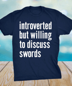 Introverted but willing to discuss swords shirt