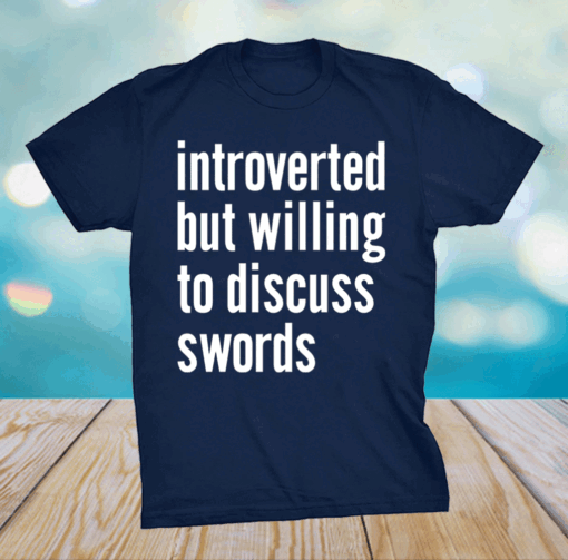 Introverted but willing to discuss swords shirt