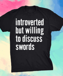 Introverted but willing to discuss swords shirt