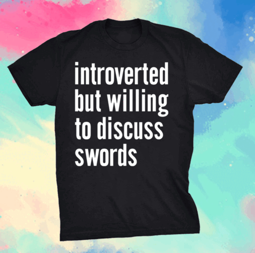 Introverted but willing to discuss swords shirt