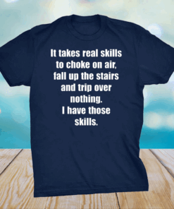 It Takes Real Skills To Choke On Air, Fall Up The Stairs And Trip Over Nothing Shirt