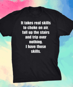 It Takes Real Skills To Choke On Air, Fall Up The Stairs And Trip Over Nothing Shirt