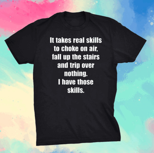 It Takes Real Skills To Choke On Air, Fall Up The Stairs And Trip Over Nothing Shirt