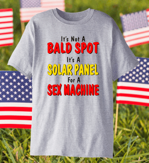 It’s Not A Bald Spot It’s A Solar Panel For A Sex Machine T-Shirt