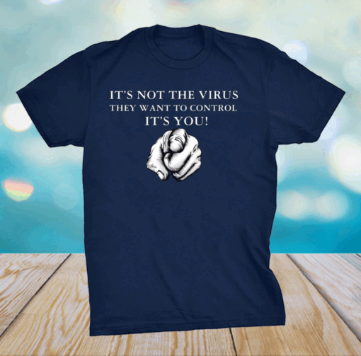 It’s Not The Virus They Want To Control It’s You Shirt