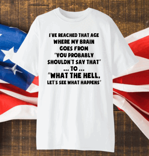 I’ve Reached That Age Where My Brain Goes From T-Shirt