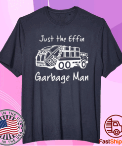 Just The Effin Garbage Man T-Shirt