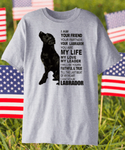 Labrador I Am Your Friend Your Partner Your Labrador You Are My Life Shirt