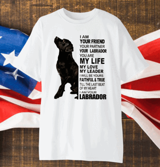 Labrador I Am Your Friend Your Partner Your Labrador You Are My Life Shirt