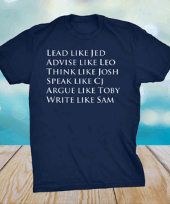 Lead Like Jed Advise Like Leo Think Like Josh Speak Like CJ Argue Like Toby Write Like Sam Shirt