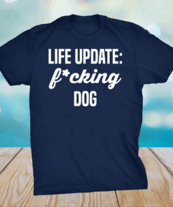 Life update fucking dog shirt