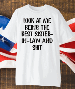 Look At Me Being The Best Sister In Law And Shit Shirt