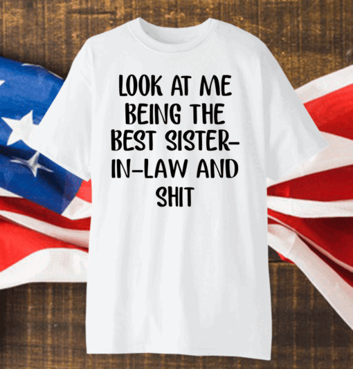 Look At Me Being The Best Sister In Law And Shit Shirt