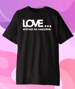 Official Love Will Not Be Cancelled Shirt