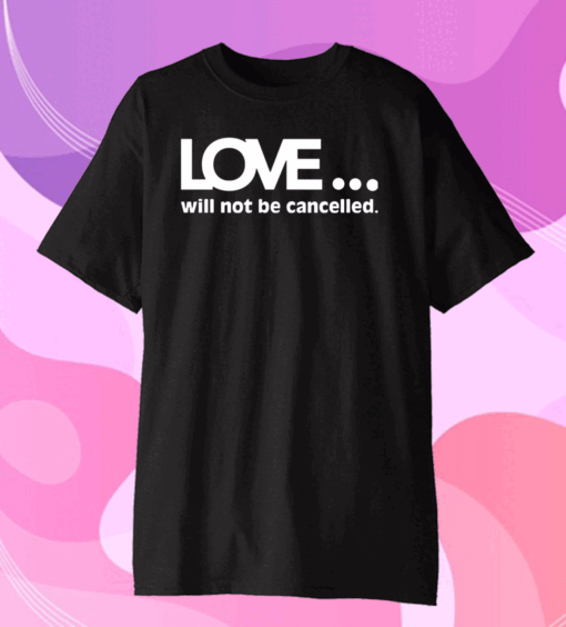 Official Love Will Not Be Cancelled Shirt