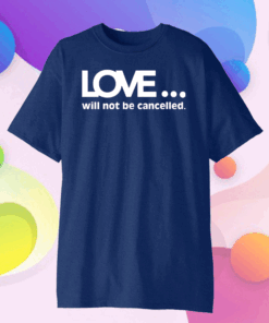 Official Love Will Not Be Cancelled Shirt