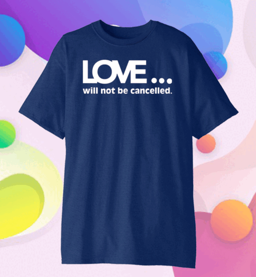 Official Love Will Not Be Cancelled Shirt