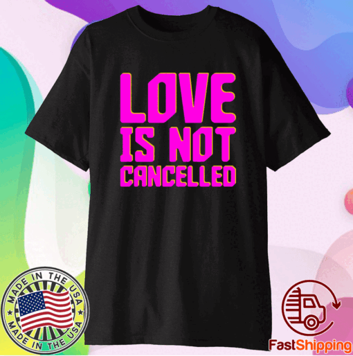 Love is not cancelled t-shirt